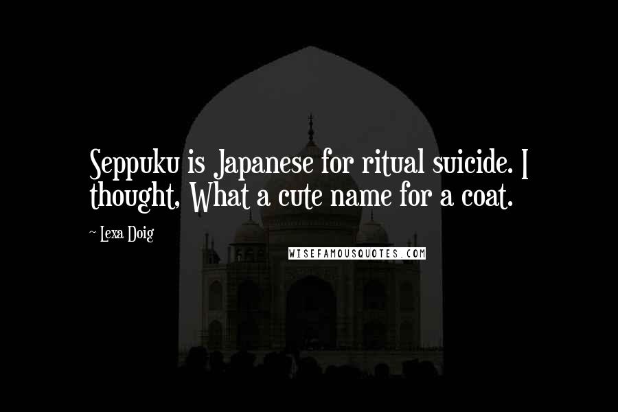 Lexa Doig Quotes: Seppuku is Japanese for ritual suicide. I thought, What a cute name for a coat.