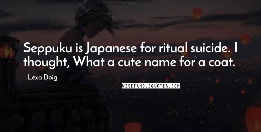 Lexa Doig Quotes: Seppuku is Japanese for ritual suicide. I thought, What a cute name for a coat.