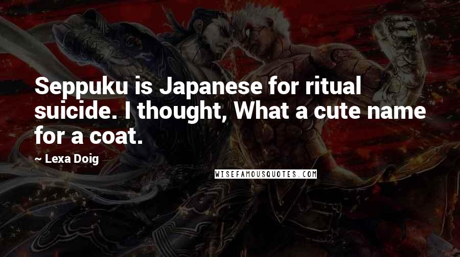 Lexa Doig Quotes: Seppuku is Japanese for ritual suicide. I thought, What a cute name for a coat.