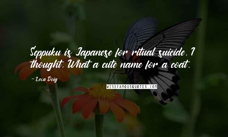Lexa Doig Quotes: Seppuku is Japanese for ritual suicide. I thought, What a cute name for a coat.
