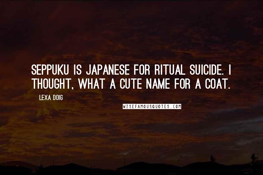 Lexa Doig Quotes: Seppuku is Japanese for ritual suicide. I thought, What a cute name for a coat.