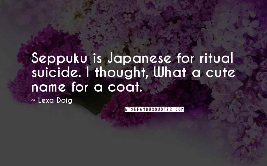 Lexa Doig Quotes: Seppuku is Japanese for ritual suicide. I thought, What a cute name for a coat.