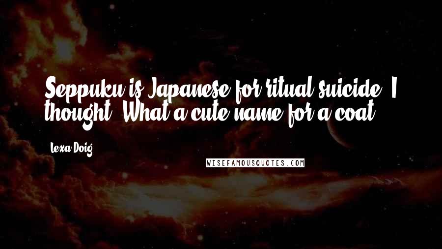 Lexa Doig Quotes: Seppuku is Japanese for ritual suicide. I thought, What a cute name for a coat.