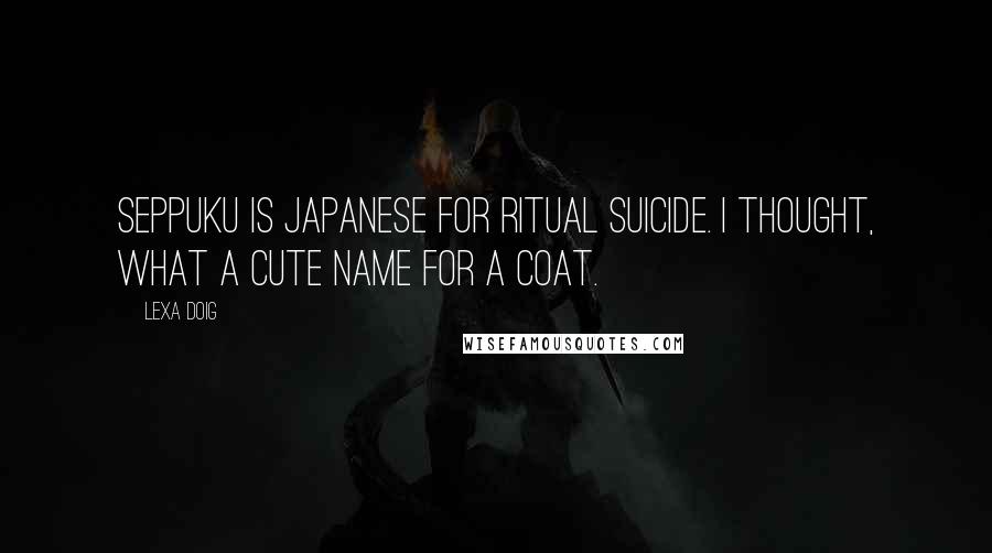 Lexa Doig Quotes: Seppuku is Japanese for ritual suicide. I thought, What a cute name for a coat.