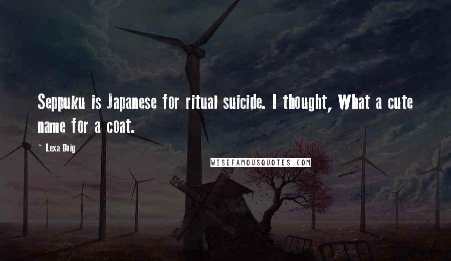 Lexa Doig Quotes: Seppuku is Japanese for ritual suicide. I thought, What a cute name for a coat.