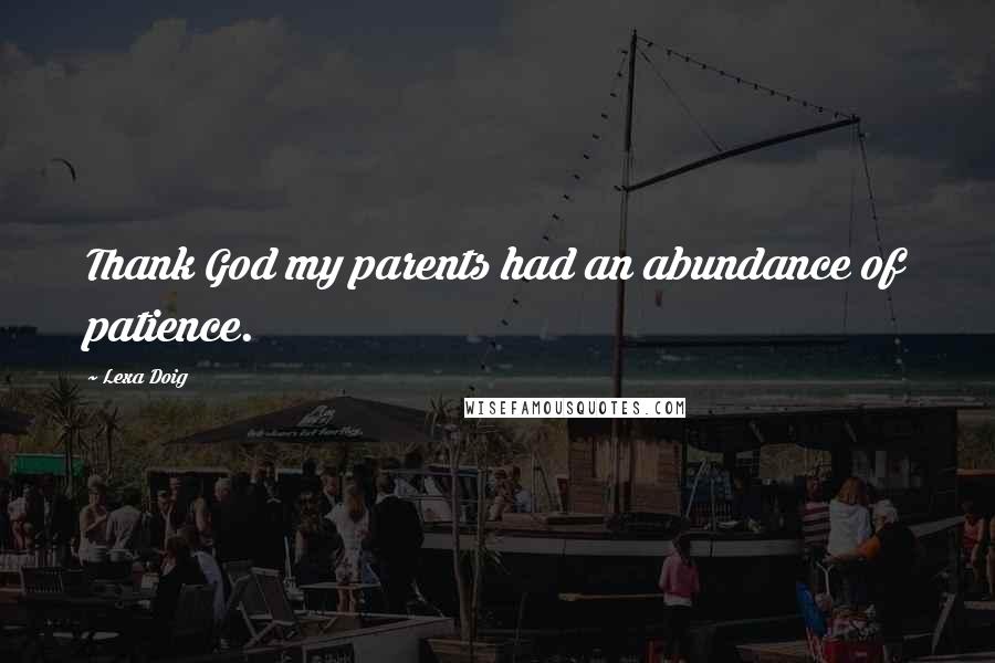 Lexa Doig Quotes: Thank God my parents had an abundance of patience.