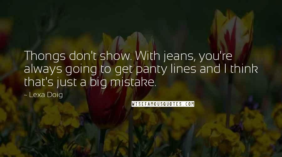 Lexa Doig Quotes: Thongs don't show. With jeans, you're always going to get panty lines and I think that's just a big mistake.