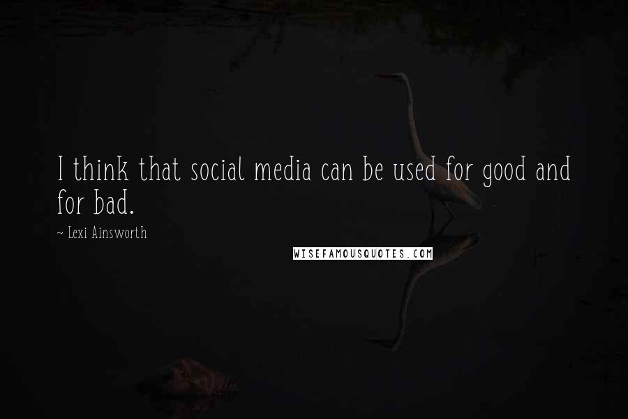 Lexi Ainsworth Quotes: I think that social media can be used for good and for bad.