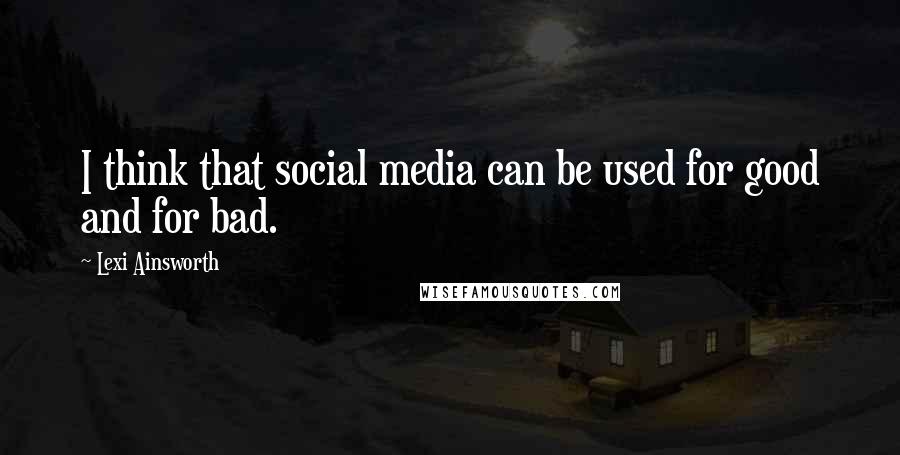 Lexi Ainsworth Quotes: I think that social media can be used for good and for bad.