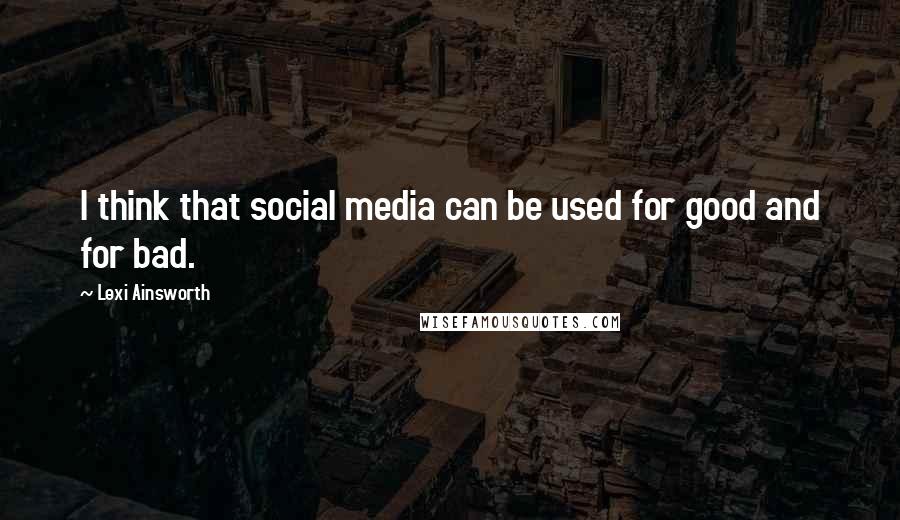 Lexi Ainsworth Quotes: I think that social media can be used for good and for bad.