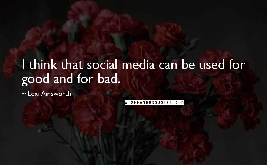 Lexi Ainsworth Quotes: I think that social media can be used for good and for bad.