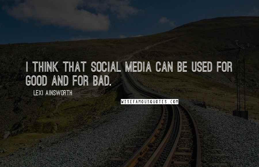 Lexi Ainsworth Quotes: I think that social media can be used for good and for bad.