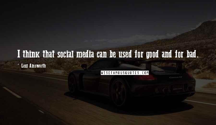 Lexi Ainsworth Quotes: I think that social media can be used for good and for bad.