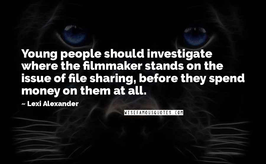 Lexi Alexander Quotes: Young people should investigate where the filmmaker stands on the issue of file sharing, before they spend money on them at all.