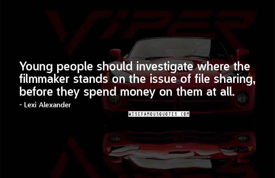 Lexi Alexander Quotes: Young people should investigate where the filmmaker stands on the issue of file sharing, before they spend money on them at all.