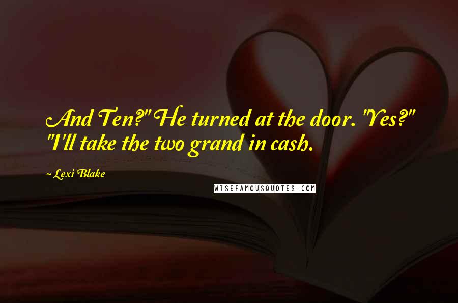 Lexi Blake Quotes: And Ten?" He turned at the door. "Yes?" "I'll take the two grand in cash.