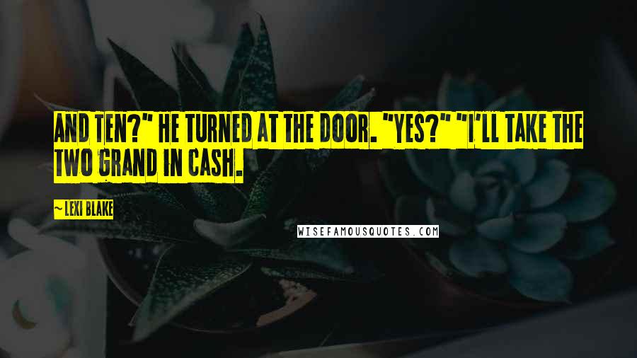 Lexi Blake Quotes: And Ten?" He turned at the door. "Yes?" "I'll take the two grand in cash.