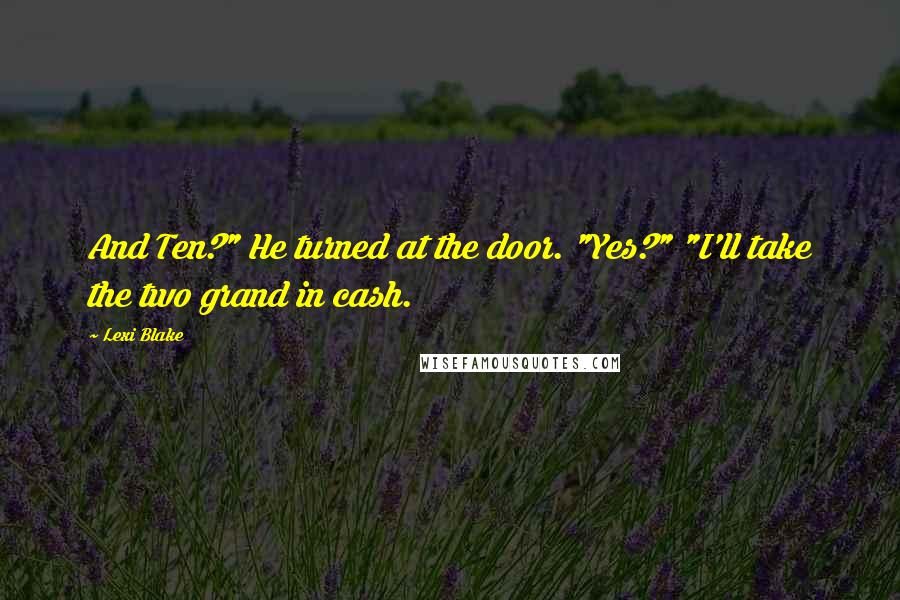 Lexi Blake Quotes: And Ten?" He turned at the door. "Yes?" "I'll take the two grand in cash.