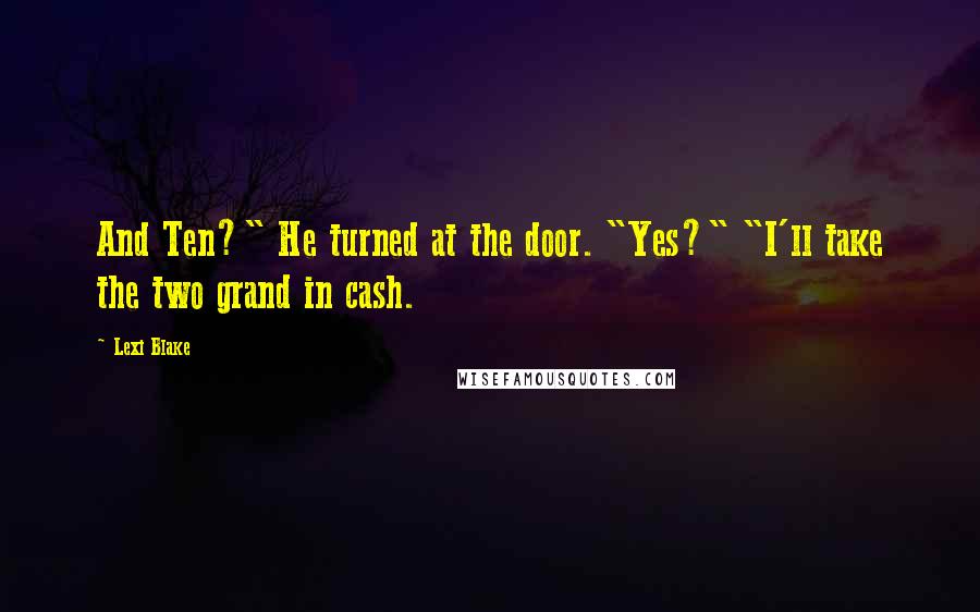 Lexi Blake Quotes: And Ten?" He turned at the door. "Yes?" "I'll take the two grand in cash.