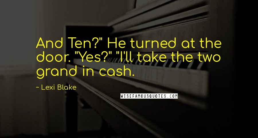 Lexi Blake Quotes: And Ten?" He turned at the door. "Yes?" "I'll take the two grand in cash.