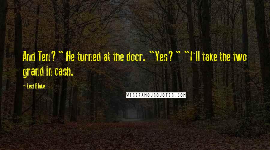 Lexi Blake Quotes: And Ten?" He turned at the door. "Yes?" "I'll take the two grand in cash.