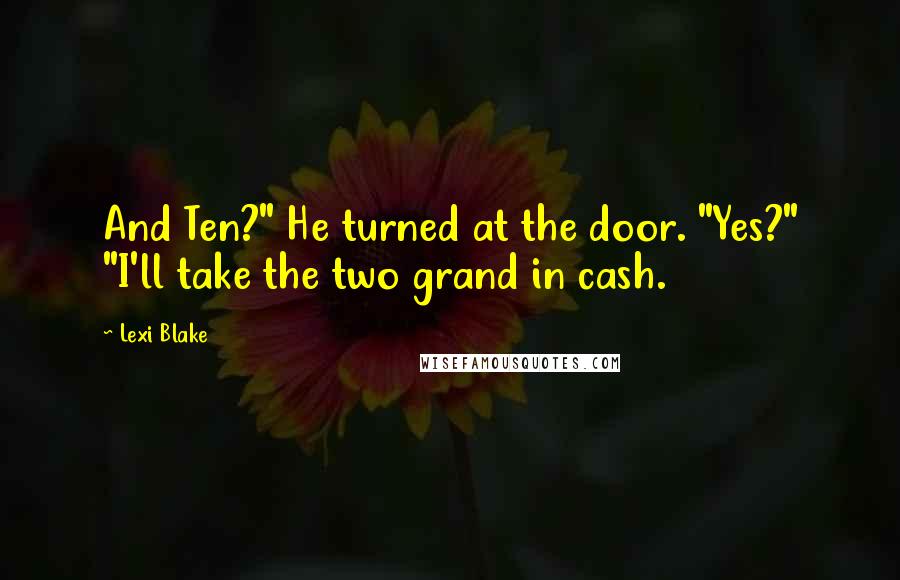 Lexi Blake Quotes: And Ten?" He turned at the door. "Yes?" "I'll take the two grand in cash.