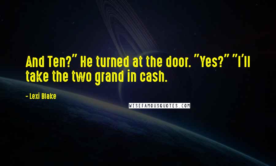 Lexi Blake Quotes: And Ten?" He turned at the door. "Yes?" "I'll take the two grand in cash.
