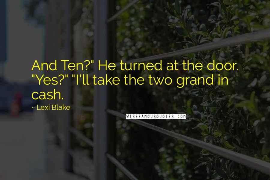 Lexi Blake Quotes: And Ten?" He turned at the door. "Yes?" "I'll take the two grand in cash.