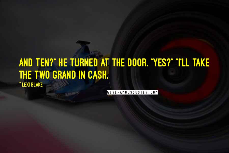 Lexi Blake Quotes: And Ten?" He turned at the door. "Yes?" "I'll take the two grand in cash.
