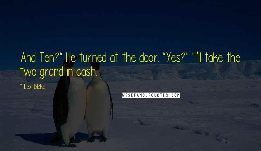 Lexi Blake Quotes: And Ten?" He turned at the door. "Yes?" "I'll take the two grand in cash.
