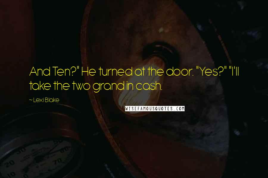 Lexi Blake Quotes: And Ten?" He turned at the door. "Yes?" "I'll take the two grand in cash.