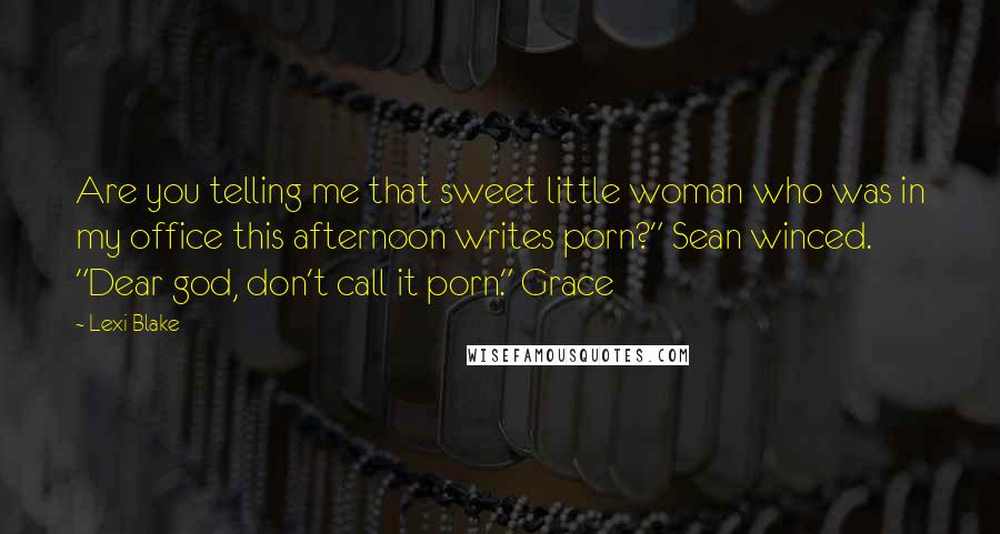 Lexi Blake Quotes: Are you telling me that sweet little woman who was in my office this afternoon writes porn?" Sean winced. "Dear god, don't call it porn." Grace
