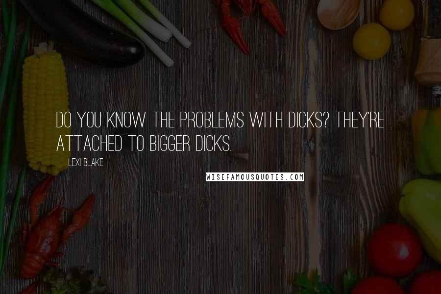 Lexi Blake Quotes: Do you know the problems with dicks? They're attached to bigger dicks.
