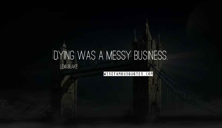 Lexi Blake Quotes: Dying was a messy business.