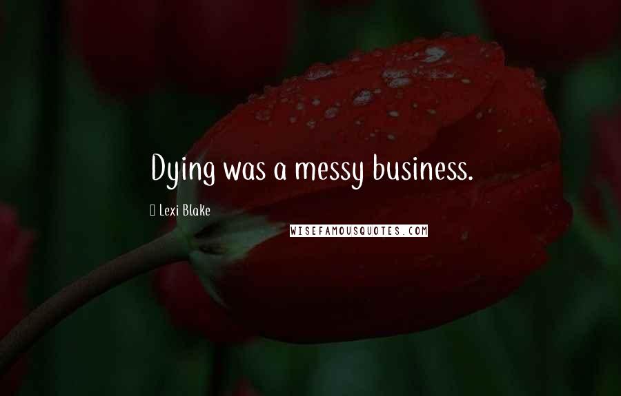 Lexi Blake Quotes: Dying was a messy business.