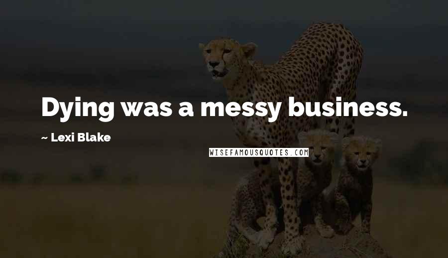 Lexi Blake Quotes: Dying was a messy business.