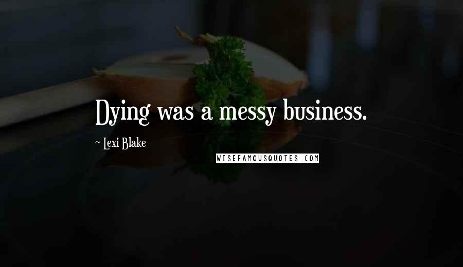 Lexi Blake Quotes: Dying was a messy business.