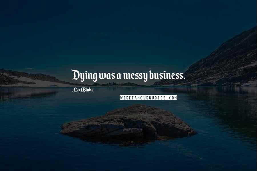 Lexi Blake Quotes: Dying was a messy business.