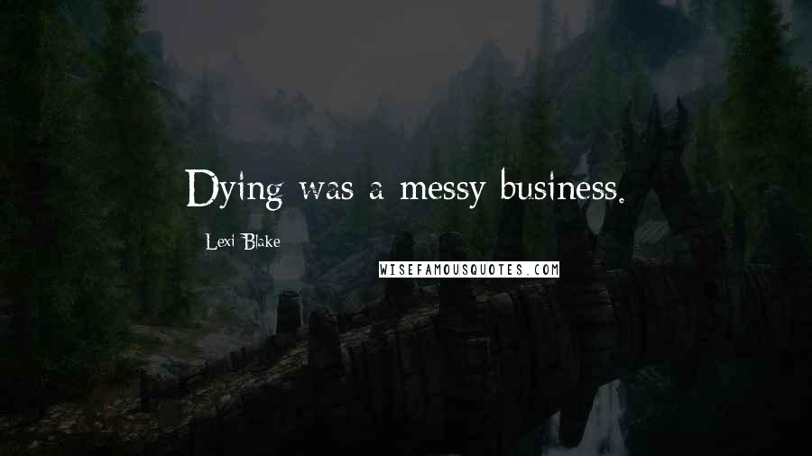 Lexi Blake Quotes: Dying was a messy business.