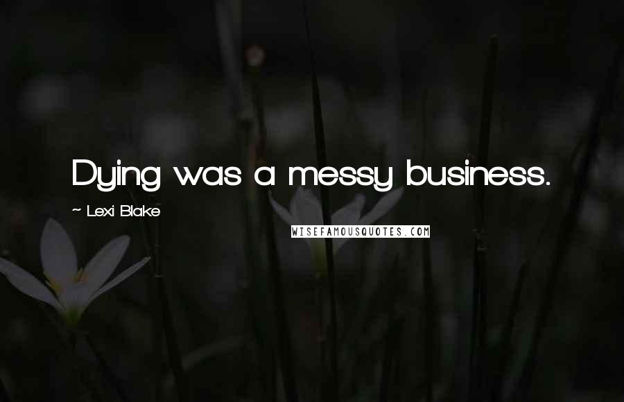 Lexi Blake Quotes: Dying was a messy business.