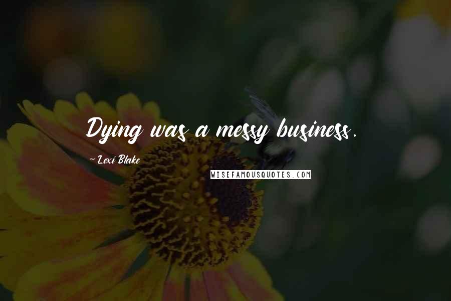 Lexi Blake Quotes: Dying was a messy business.