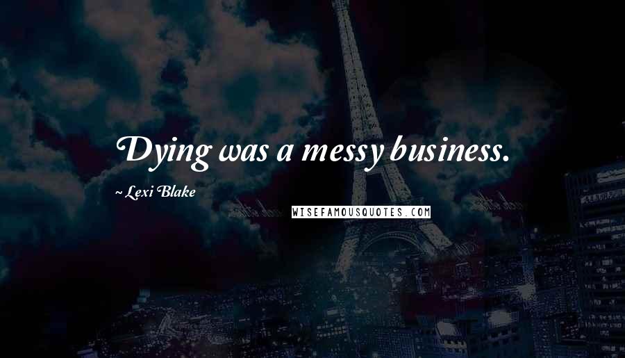 Lexi Blake Quotes: Dying was a messy business.