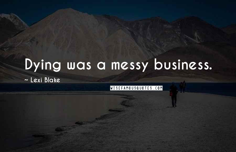 Lexi Blake Quotes: Dying was a messy business.