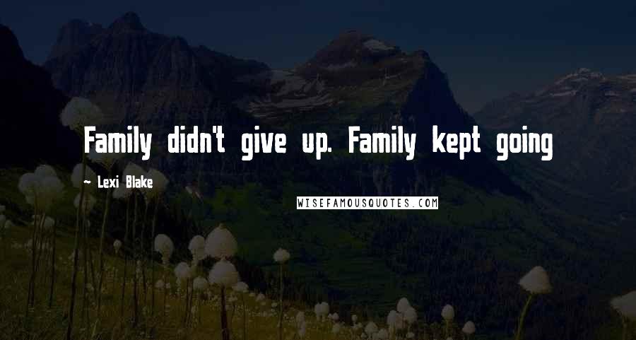 Lexi Blake Quotes: Family didn't give up. Family kept going