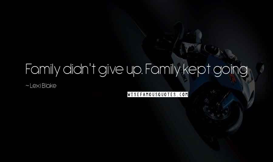 Lexi Blake Quotes: Family didn't give up. Family kept going