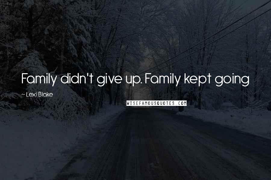 Lexi Blake Quotes: Family didn't give up. Family kept going
