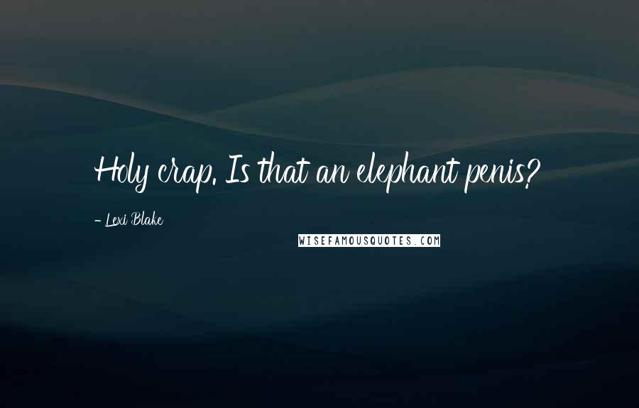 Lexi Blake Quotes: Holy crap. Is that an elephant penis?