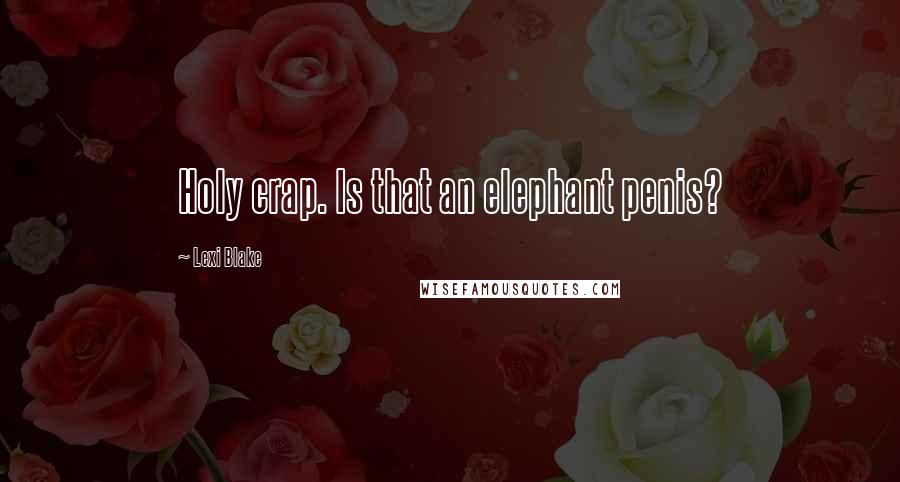 Lexi Blake Quotes: Holy crap. Is that an elephant penis?