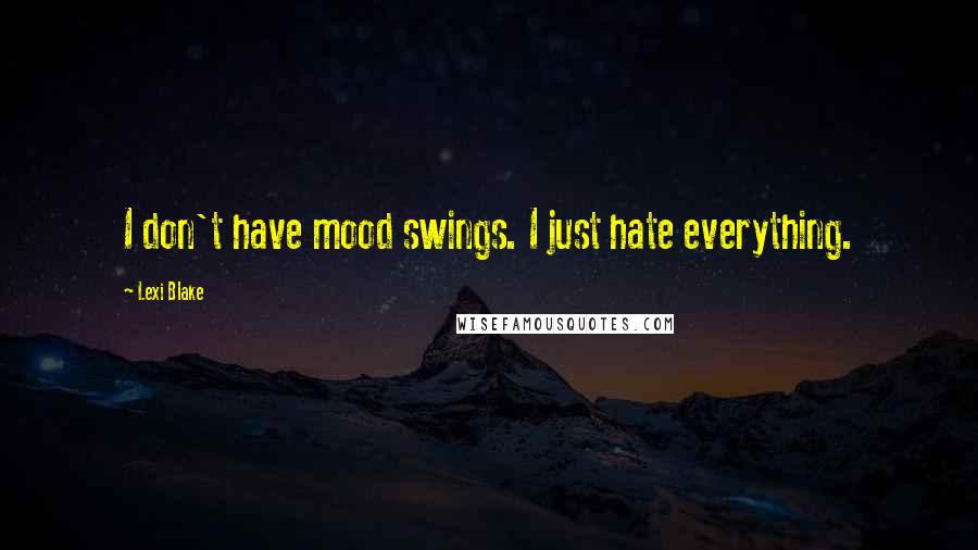 Lexi Blake Quotes: I don't have mood swings. I just hate everything.