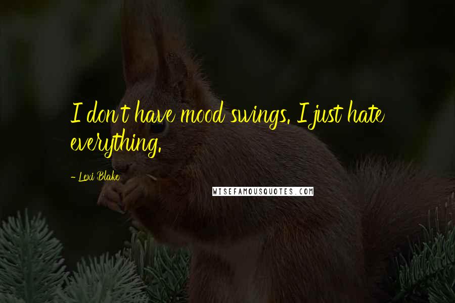 Lexi Blake Quotes: I don't have mood swings. I just hate everything.